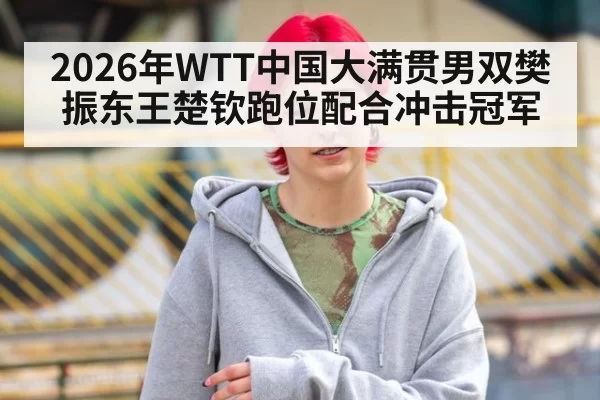 2026年WTT中国大满贯男双樊振东王楚钦跑位配合冲击冠军
